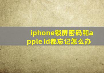 iphone锁屏密码和apple id都忘记怎么办